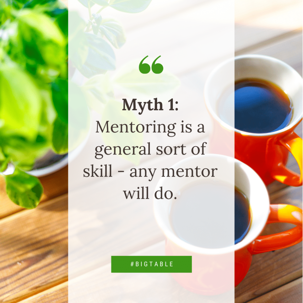 Myth 1: Mentoring is a general sort of skill - any mentor will do.