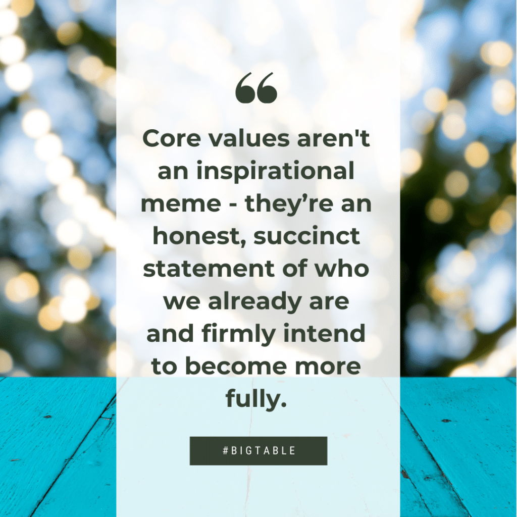 Core values aren't an inspirational meme - they’re an honest, succinct statement of who we already are and firmly intend to become more fully.